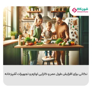 نکاتی برای افزایش طول عمر و کارایی لوازم و تجهیزات آشپزخانه